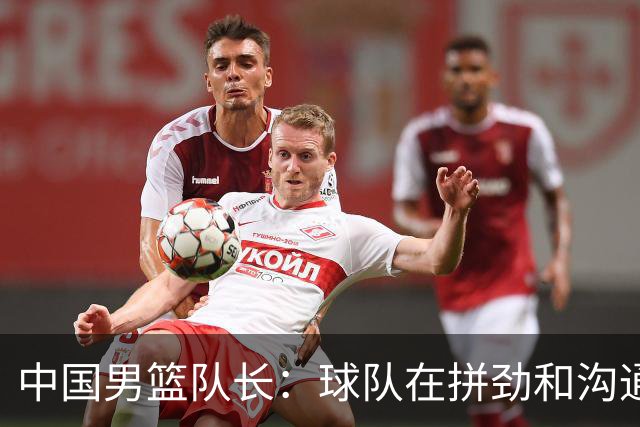 中国男篮队长：球队在拼劲和沟通上出现了问题